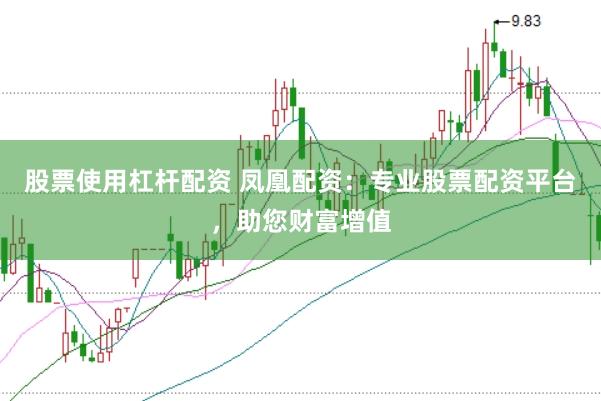 股票使用杠杆配资 凤凰配资：专业股票配资平台，助您财富增值