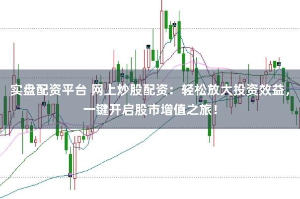 实盘配资平台 网上炒股配资：轻松放大投资效益，一键开启股市增值之旅！