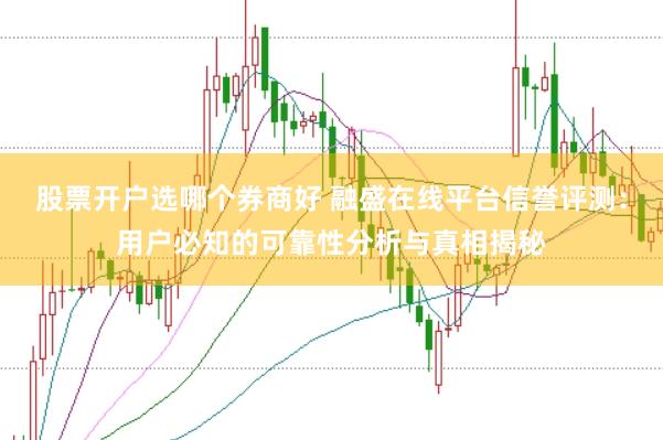 股票开户选哪个券商好 融盛在线平台信誉评测:用户必知的可靠性分析与真相揭秘