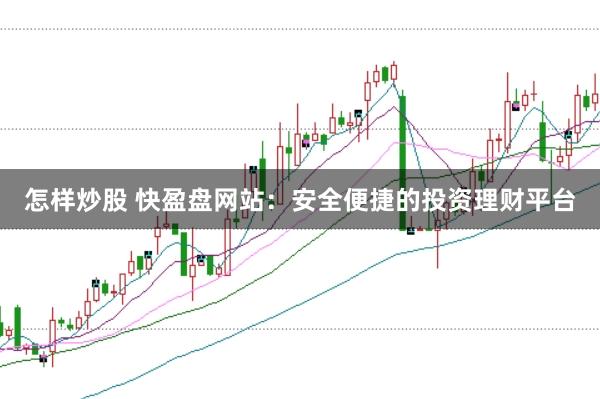 怎样炒股 快盈盘网站:安全便捷的投资理财平台