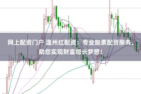 网上配资门户 温州红配资:专业股票配资服务,助您实现财富增长梦想!