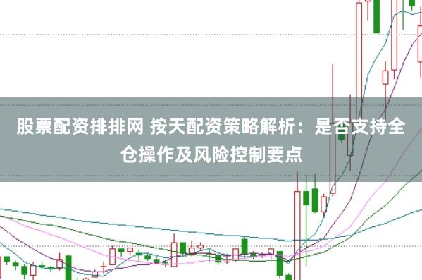 股票配资排排网 按天配资策略解析：是否支持全仓操作及风险控制要点