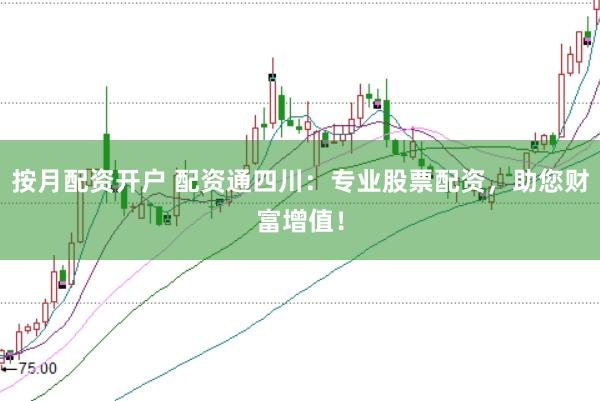按月配资开户 配资通四川:专业股票配资,助您财富增值!