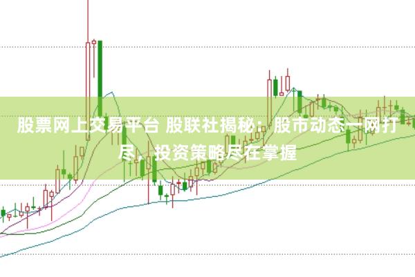 股票网上交易平台 股联社揭秘：股市动态一网打尽，投资策略尽在掌握