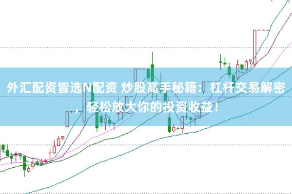外汇配资皆选N配资 炒股高手秘籍:杠杆交易解密,轻松放大你的投资收益!