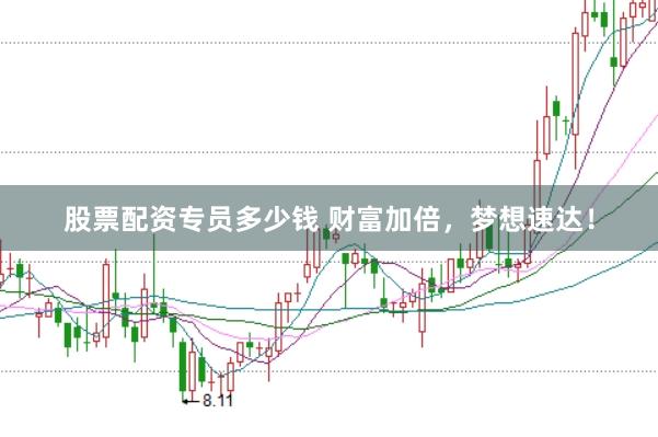股票配资专员多少钱 财富加倍，梦想速达！