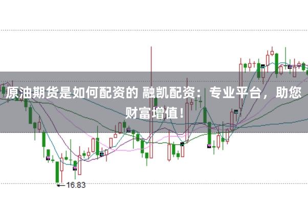 原油期货是如何配资的 融凯配资:专业平台,助您财富增值!