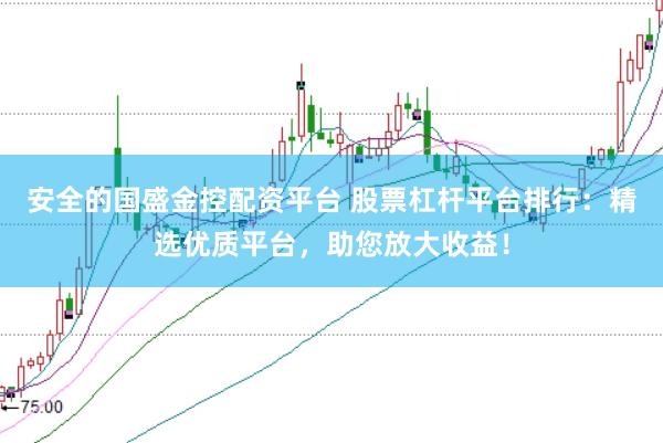 安全的国盛金控配资平台 股票杠杆平台排行:精选优质平台,助您放大收益!