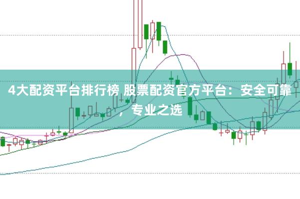 4大配资平台排行榜 股票配资官方平台:安全可靠,专业之选