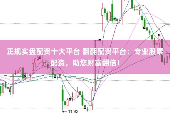 正规实盘配资十大平台 翻翻配资平台:专业股票配资,助您财富翻倍!