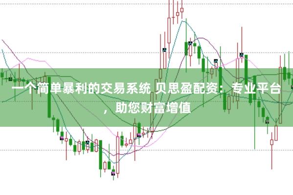 一个简单暴利的交易系统 贝思盈配资：专业平台，助您财富增值