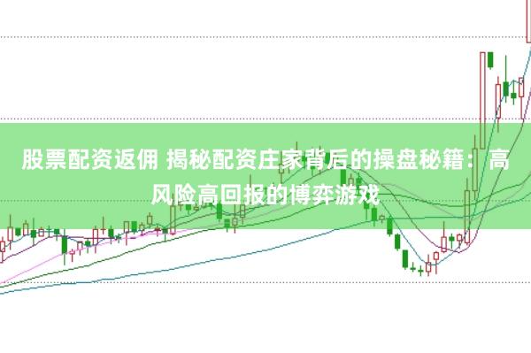 股票配资返佣 揭秘配资庄家背后的操盘秘籍：高风险高回报的博弈游戏