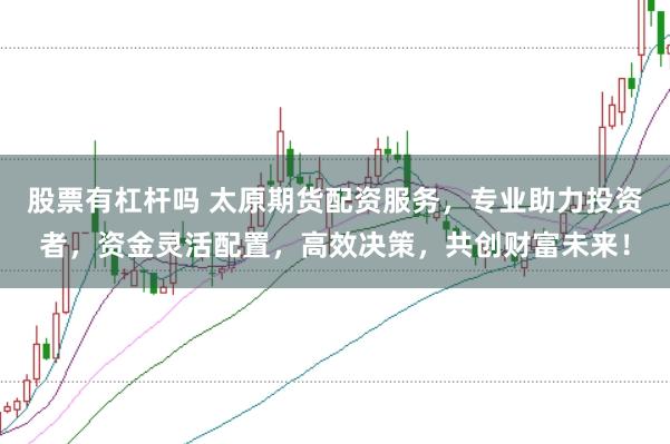 股票有杠杆吗 太原期货配资服务，专业助力投资者，资金灵活配置，高效决策，共创财富未来！