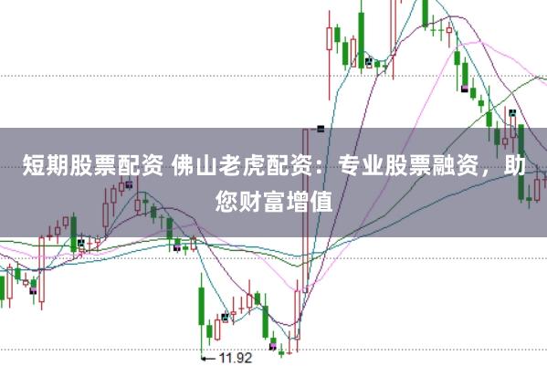 短期股票配资 佛山老虎配资：专业股票融资，助您财富增值