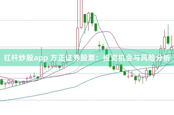 杠杆炒股app 方正证券股票：投资机会与风险分析