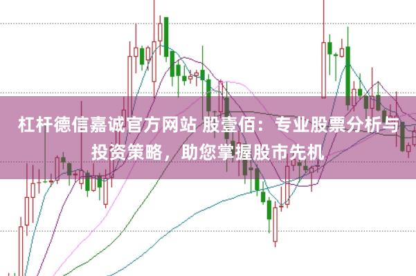 杠杆德信嘉诚官方网站 股壹佰：专业股票分析与投资策略，助您掌握股市先机