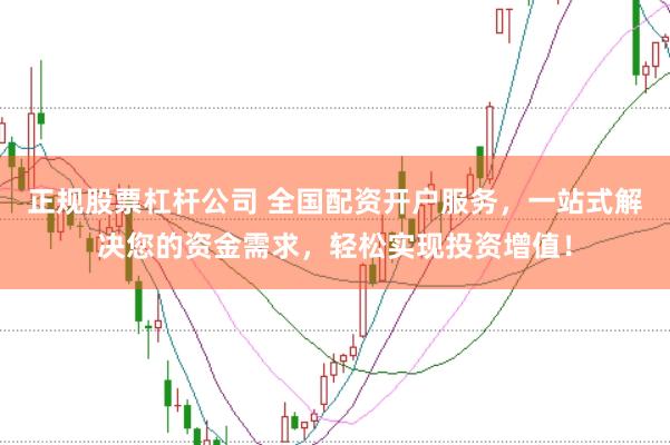 正规股票杠杆公司 全国配资开户服务，一站式解决您的资金需求，轻松实现投资增值！