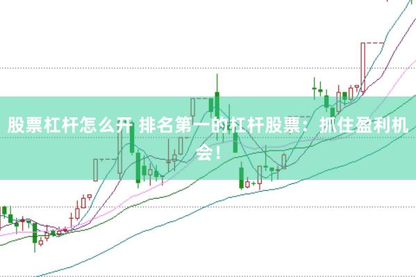 股票杠杆怎么开 排名第一的杠杆股票：抓住盈利机会！