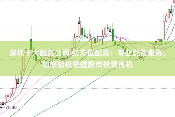 深圳十大配资公司 红方位配资：专业配资服务，助您轻松把握股市投资良机