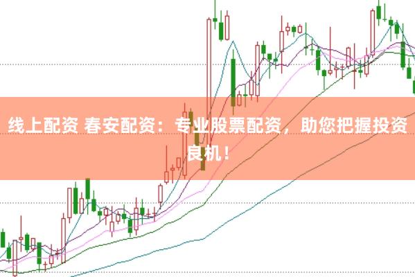 线上配资 春安配资：专业股票配资，助您把握投资良机！