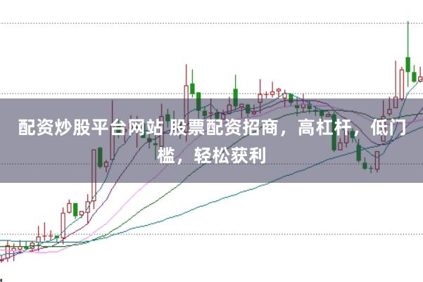 配资炒股平台网站 股票配资招商，高杠杆，低门槛，轻松获利
