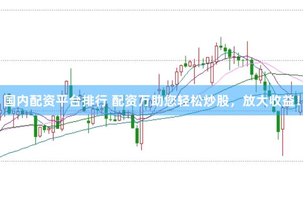 国内配资平台排行 配资万助您轻松炒股，放大收益！