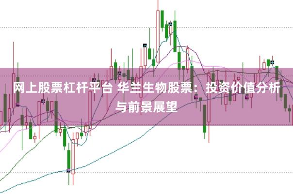 网上股票杠杆平台 华兰生物股票：投资价值分析与前景展望
