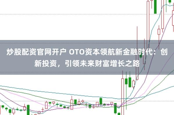炒股配资官网开户 OTO资本领航新金融时代：创新投资，引领未来财富增长之路