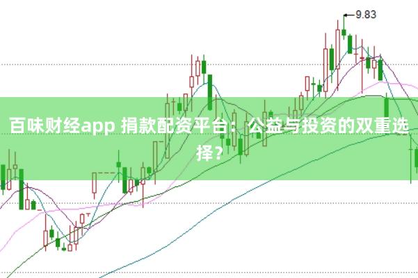 百味财经app 捐款配资平台：公益与投资的双重选择？