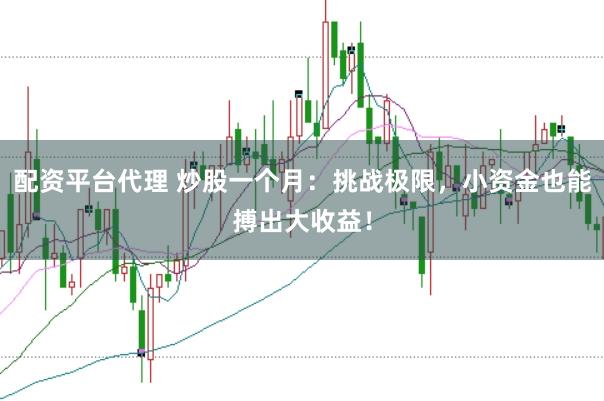 配资平台代理 炒股一个月：挑战极限，小资金也能搏出大收益！