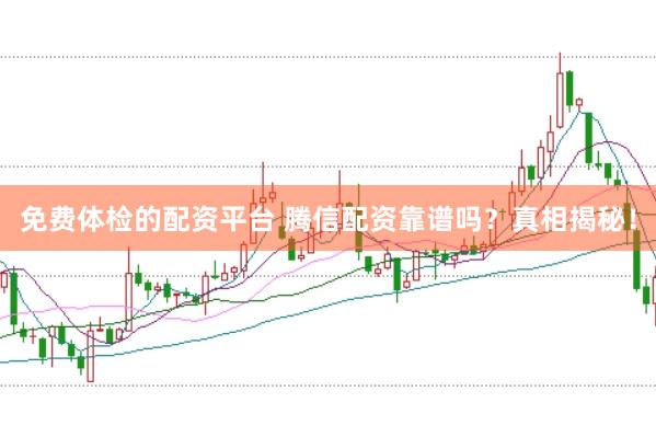 免费体检的配资平台 腾信配资靠谱吗？真相揭秘！
