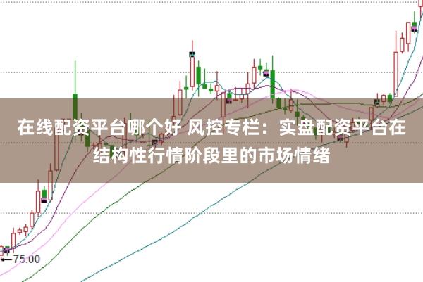在线配资平台哪个好 风控专栏：实盘配资平台在结构性行情阶段里的市场情绪