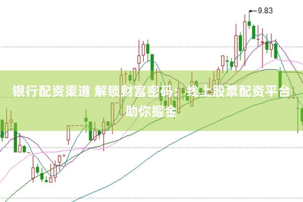 银行配资渠道 解锁财富密码：线上股票配资平台助你掘金