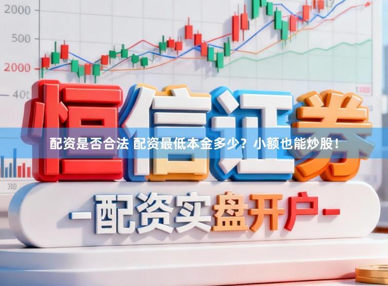 配资是否合法 配资最低本金多少？小额也能炒股！