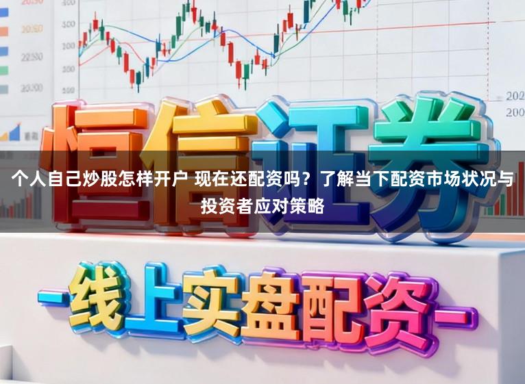个人自己炒股怎样开户 现在还配资吗？了解当下配资市场状况与投资者应对策略
