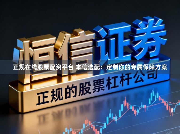 正规在线股票配资平台 本信选配：定制你的专属保障方案