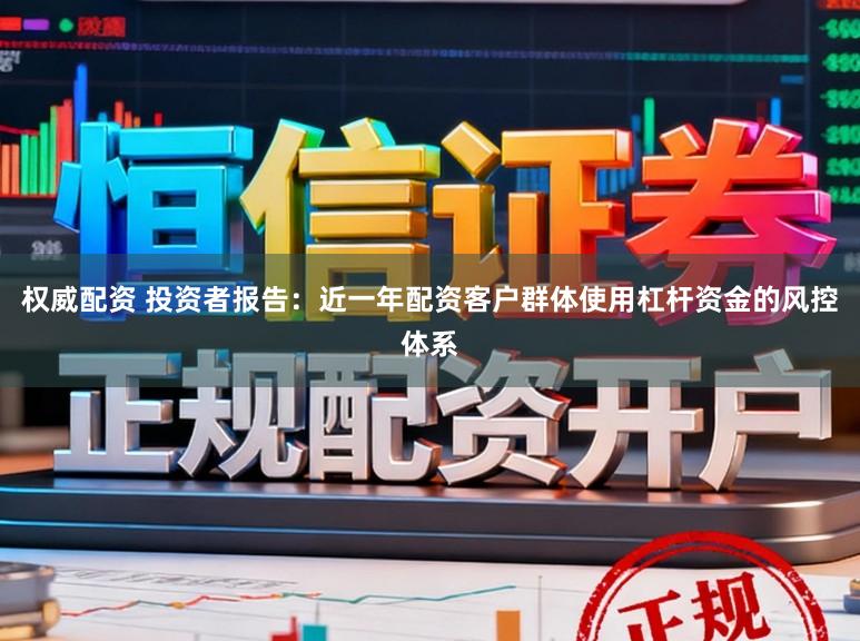 权威配资 投资者报告:近一年配资客户群体使用杠杆资金的风控体系