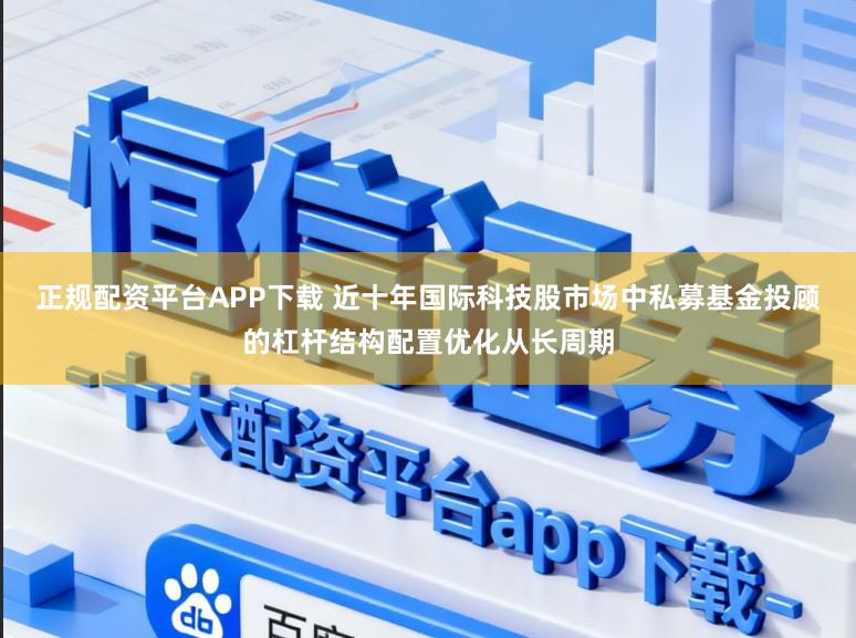 正规配资平台APP下载 近十年国际科技股市场中私募基金投顾的杠杆结构配置优化从长周期