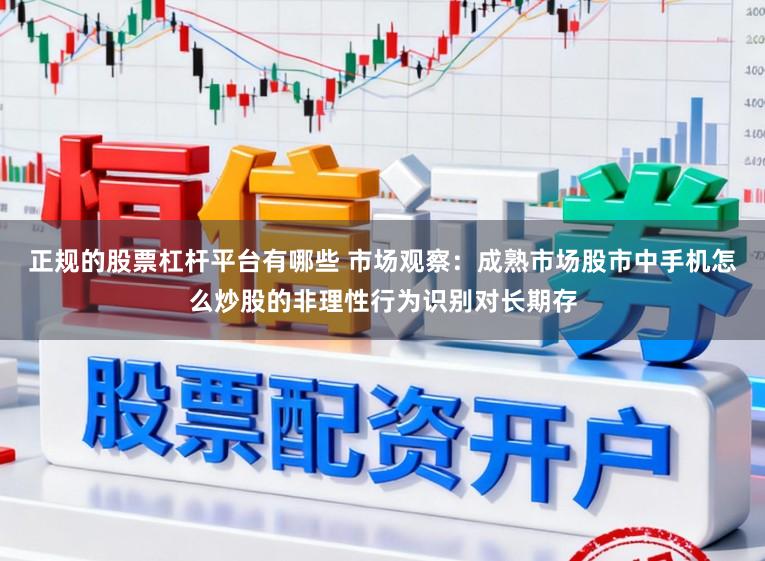 正规的股票杠杆平台有哪些 市场观察：成熟市场股市中手机怎么炒股的非理性行为识别对长期存