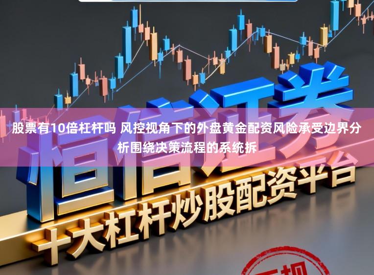 股票有10倍杠杆吗 风控视角下的外盘黄金配资风险承受边界分析围绕决策流程的系统拆