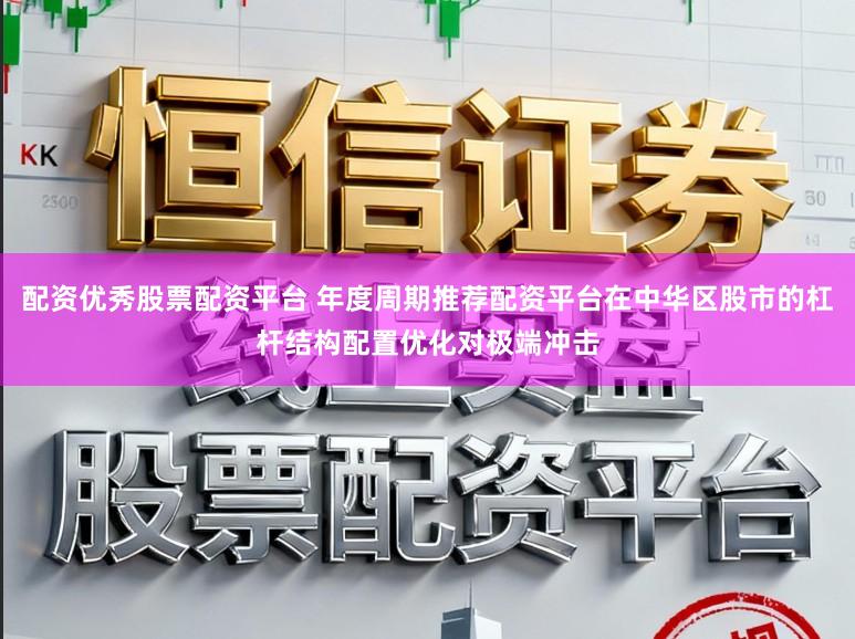 配资优秀股票配资平台 年度周期推荐配资平台在中华区股市的杠杆结构配置优化对极端冲击