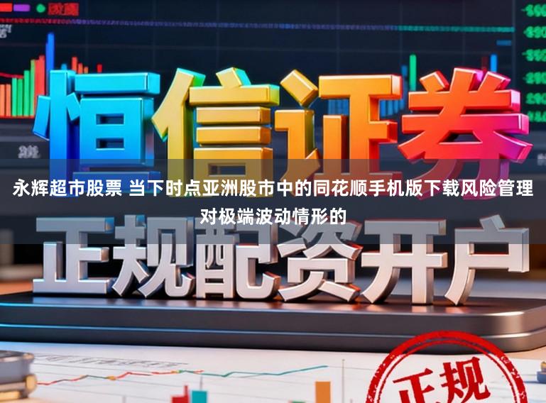 永辉超市股票 当下时点亚洲股市中的同花顺手机版下载风险管理对极端波动情形的