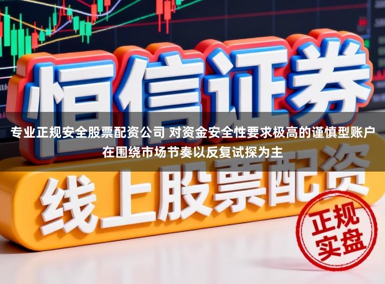 专业正规安全股票配资公司 对资金安全性要求极高的谨慎型账户在围绕市场节奏以反复试探为主