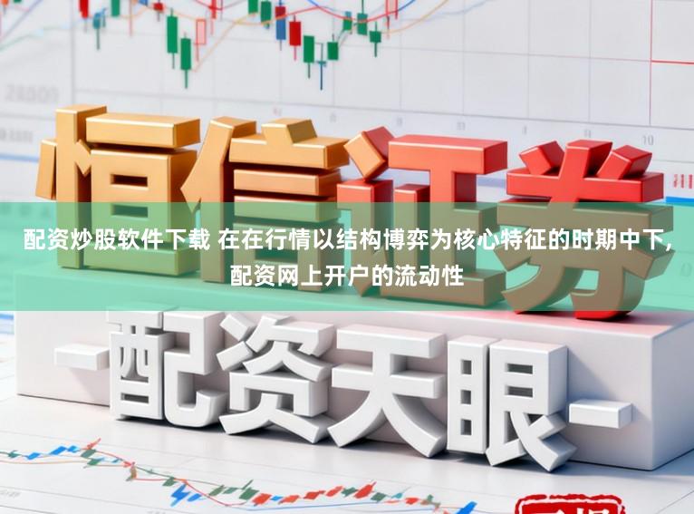 配资炒股软件下载 在在行情以结构博弈为核心特征的时期中下,配资网上开户的流动性