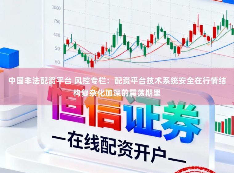 中国非法配资平台 风控专栏：配资平台技术系统安全在行情结构复杂化加深的震荡期里