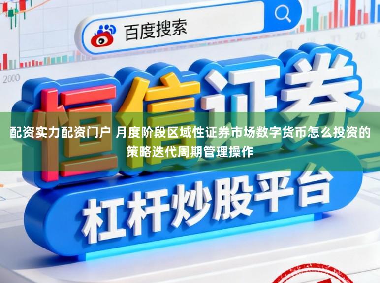 配资实力配资门户 月度阶段区域性证券市场数字货币怎么投资的策略迭代周期管理操作