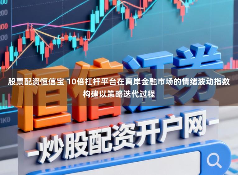 股票配资恒信宝 10倍杠杆平台在离岸金融市场的情绪波动指数构建以策略迭代过程