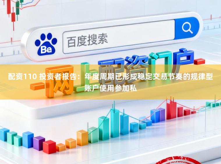 配资110 投资者报告：年度周期已形成稳定交易节奏的规律型账户使用参加私