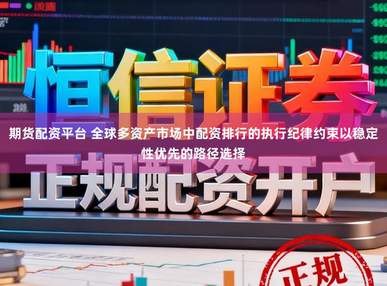 期货配资平台 全球多资产市场中配资排行的执行纪律约束以稳定性优先的路径选择