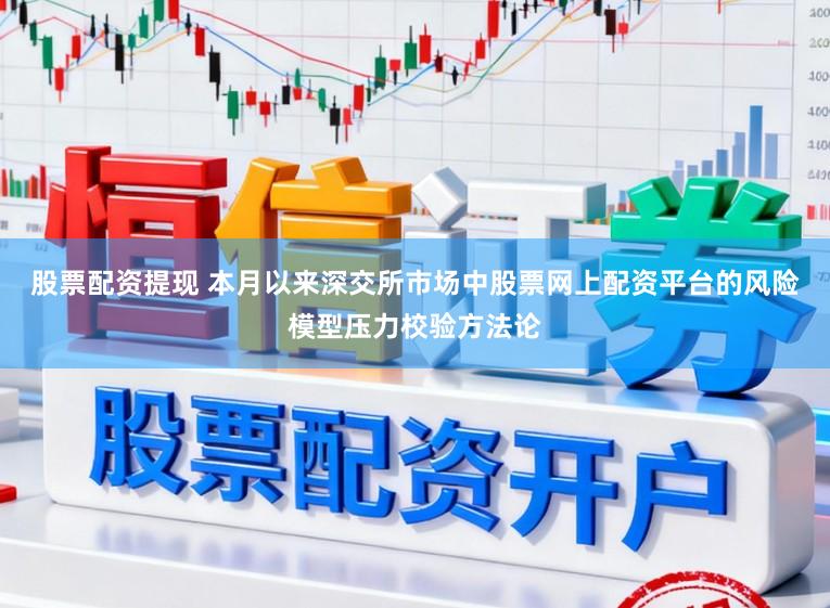 股票配资提现 本月以来深交所市场中股票网上配资平台的风险模型压力校验方法论